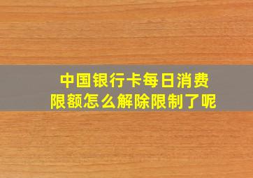 中国银行卡每日消费限额怎么解除限制了呢