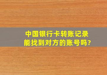 中国银行卡转账记录能找到对方的账号吗?