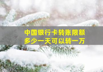 中国银行卡转账限额多少一天可以转一万