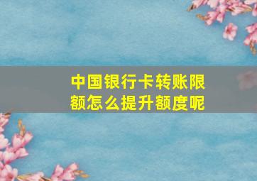 中国银行卡转账限额怎么提升额度呢