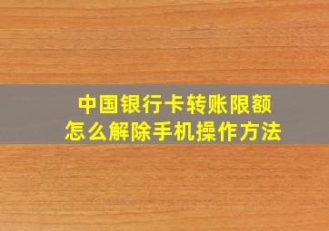 中国银行卡转账限额怎么解除手机操作方法