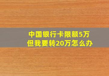 中国银行卡限额5万但我要转20万怎么办