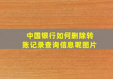 中国银行如何删除转账记录查询信息呢图片