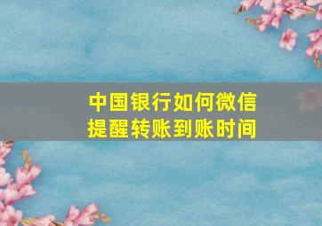 中国银行如何微信提醒转账到账时间