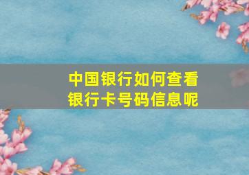 中国银行如何查看银行卡号码信息呢