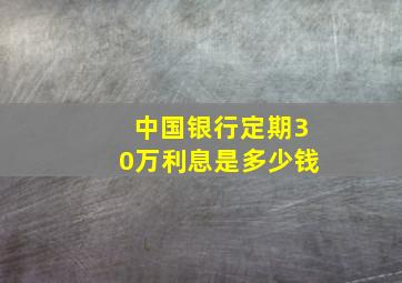 中国银行定期30万利息是多少钱