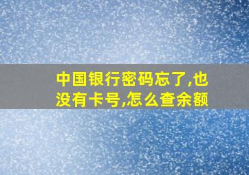 中国银行密码忘了,也没有卡号,怎么查余额