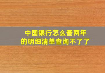 中国银行怎么查两年的明细清单查询不了了