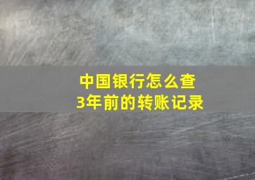 中国银行怎么查3年前的转账记录