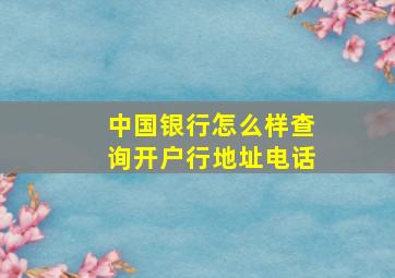 中国银行怎么样查询开户行地址电话