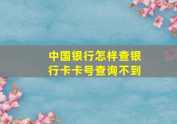 中国银行怎样查银行卡卡号查询不到