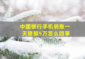 中国银行手机转账一天限额5万怎么回事