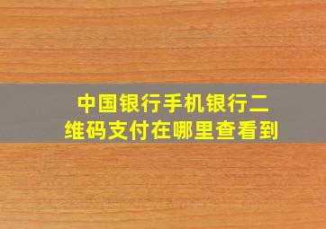 中国银行手机银行二维码支付在哪里查看到