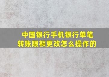 中国银行手机银行单笔转账限额更改怎么操作的