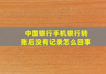 中国银行手机银行转账后没有记录怎么回事