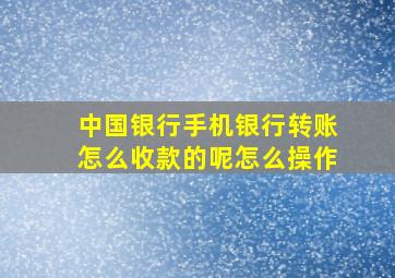 中国银行手机银行转账怎么收款的呢怎么操作