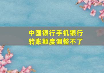 中国银行手机银行转账额度调整不了