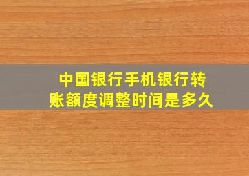 中国银行手机银行转账额度调整时间是多久