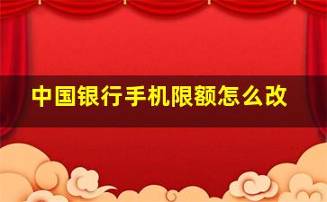 中国银行手机限额怎么改