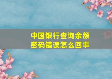 中国银行查询余额密码错误怎么回事