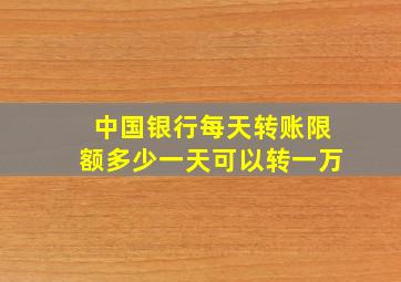 中国银行每天转账限额多少一天可以转一万