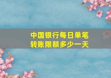 中国银行每日单笔转账限额多少一天