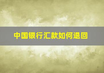 中国银行汇款如何退回