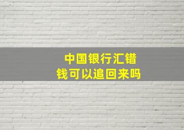 中国银行汇错钱可以追回来吗