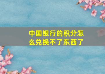 中国银行的积分怎么兑换不了东西了