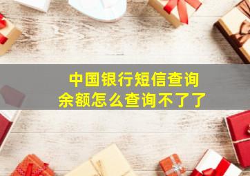 中国银行短信查询余额怎么查询不了了