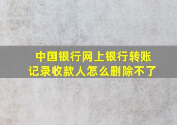 中国银行网上银行转账记录收款人怎么删除不了