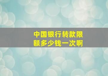 中国银行转款限额多少钱一次啊