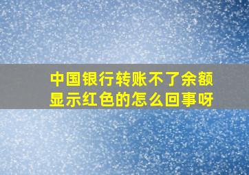 中国银行转账不了余额显示红色的怎么回事呀