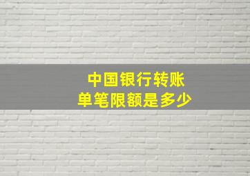 中国银行转账单笔限额是多少