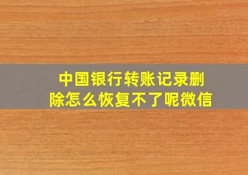 中国银行转账记录删除怎么恢复不了呢微信