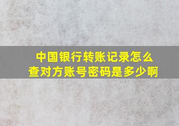 中国银行转账记录怎么查对方账号密码是多少啊