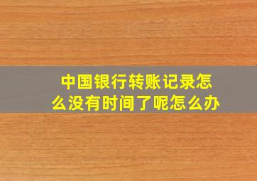 中国银行转账记录怎么没有时间了呢怎么办