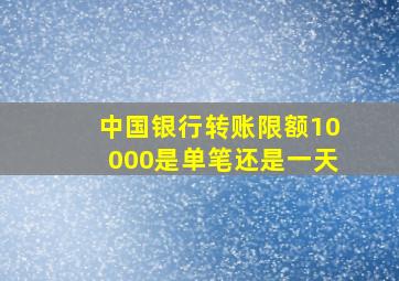 中国银行转账限额10000是单笔还是一天