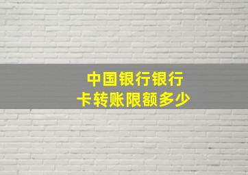 中国银行银行卡转账限额多少