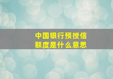 中国银行预授信额度是什么意思