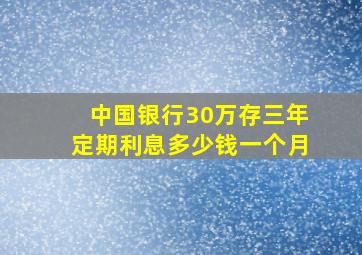 中国银行30万存三年定期利息多少钱一个月