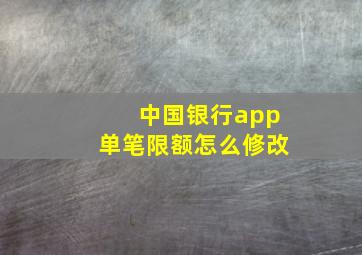 中国银行app单笔限额怎么修改