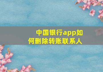 中国银行app如何删除转账联系人