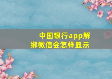 中国银行app解绑微信会怎样显示