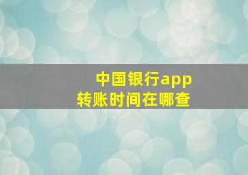 中国银行app转账时间在哪查