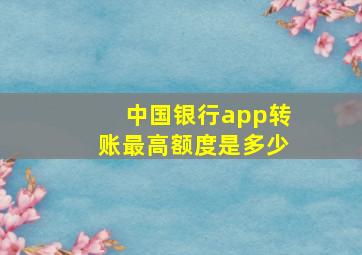 中国银行app转账最高额度是多少