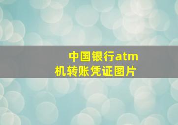 中国银行atm机转账凭证图片