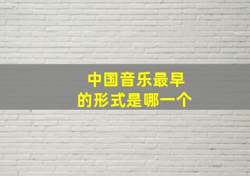 中国音乐最早的形式是哪一个