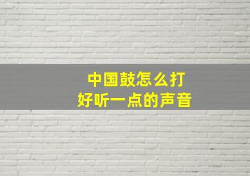 中国鼓怎么打好听一点的声音