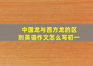 中国龙与西方龙的区别英语作文怎么写初一